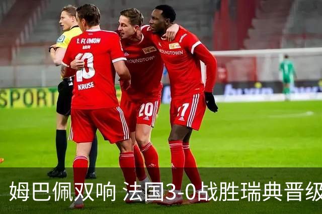 姆巴佩双响 法国3-0战胜瑞典晋级16强