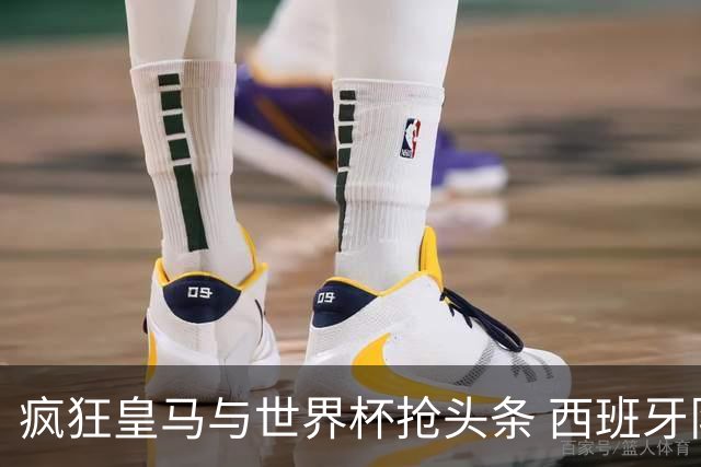 疯狂皇马与世界杯抢头条 西班牙队终又有了他们一席？