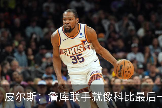 皮尔斯：詹库联手就像科比最后一年 场场爆满但进不了季后赛