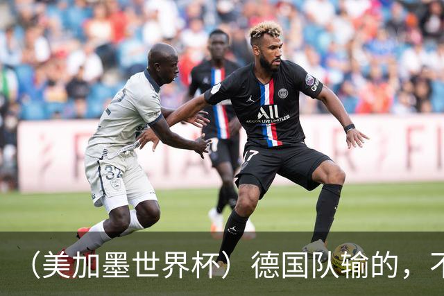 （美加墨世界杯）德国队输的，不只是点球